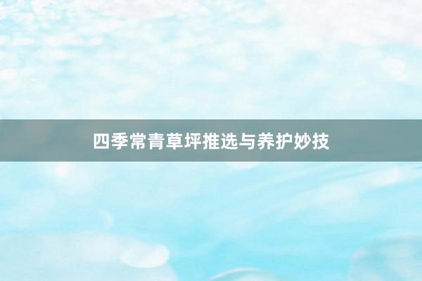四季常青草坪推选与养护妙技